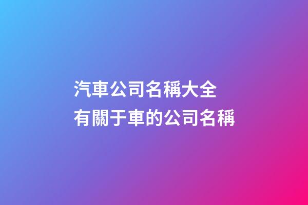 汽車公司名稱大全 有關于車的公司名稱-第1張-公司起名-玄機派